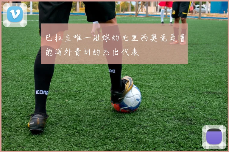巴拉圭唯一进球的毛里西奥竟是鲁能海外青训的杰出代表