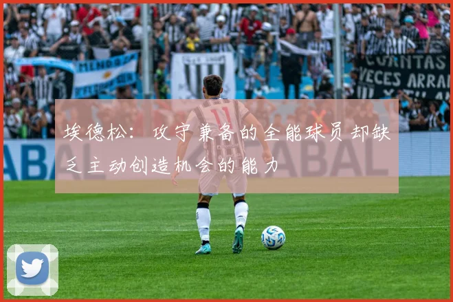 埃德松：攻守兼备的全能球员却缺乏主动创造机会的能力