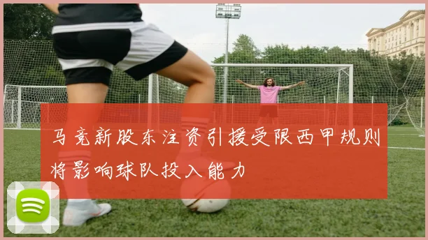 马竞新股东注资引援受限西甲规则将影响球队投入能力
