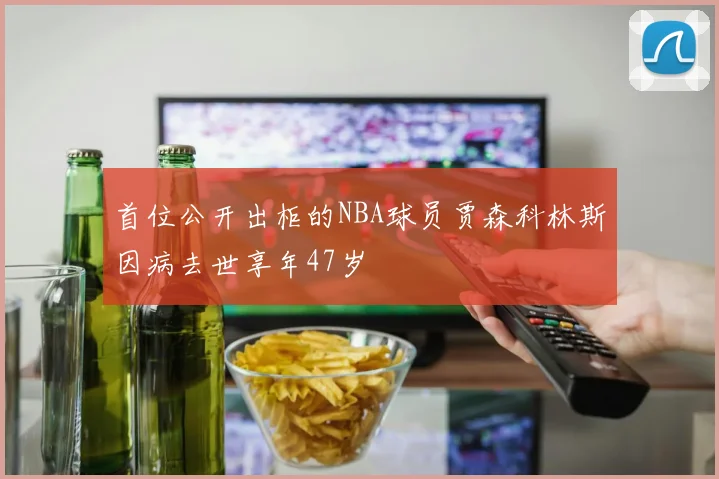 首位公开出柜的NBA球员贾森科林斯因病去世享年47岁