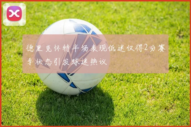 德里克怀特半场表现低迷仅得2分赛季状态引发球迷热议