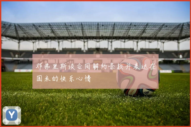邓弗里斯谈合同解约条款并表达在国米的快乐心情