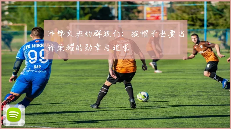 冲锋文班的群狼们：挨帽子也要当作荣耀的勋章与追求