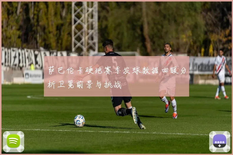 萨巴伦卡硬地赛季发球数据回暖分析卫冕前景与挑战