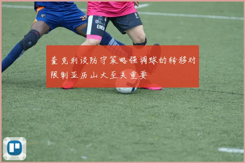奎克利谈防守策略强调球的转移对限制亚历山大至关重要