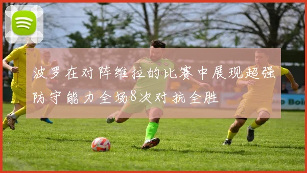 波罗在对阵维拉的比赛中展现超强防守能力全场8次对抗全胜