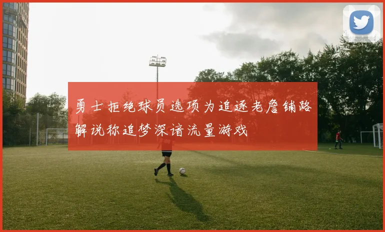 勇士拒绝球员选项为追逐老詹铺路解说称追梦深谙流量游戏