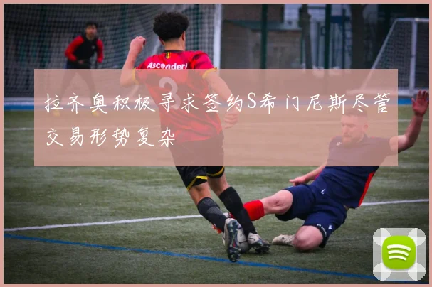 拉齐奥积极寻求签约S希门尼斯尽管交易形势复杂